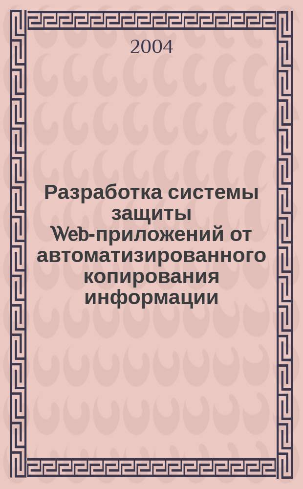 Разработка системы защиты Web-приложений от автоматизированного копирования информации : Автореф. дис. на соиск. учен. степ. к.т.н. : Спец. 05.13.13