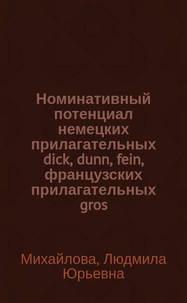 Номинативный потенциал немецких прилагательных dick, dunn, fein, французских прилагательных gros, fin и их функции в составе именного атрибутивного словосочетания : Автореф. дис. на соиск. учен. степ. к.филол.н. : Спец. (10.02.19)