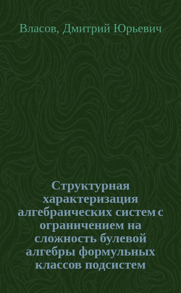 Структурная характеризация алгебраических систем с ограничением на сложность булевой алгебры формульных классов подсистем : Автореф. дис. на соиск. учен. степ. к.ф.-м.н. : Спец. 01.01.06