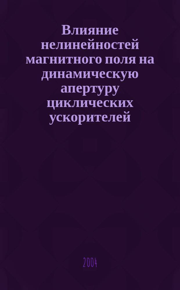 Влияние нелинейностей магнитного поля на динамическую апертуру циклических ускорителей : Автореф. дис. на соиск. учен. степ. д.ф.-м.н. : Спец. (01.04.20)