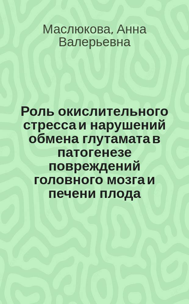 Роль окислительного стресса и нарушений обмена глутамата в патогенезе повреждений головного мозга и печени плода, развивающегося в условиях нарушенного маточно-плацентарного кровообращения : Автореф. дис. на соиск. учен. степ. к.м.н. : Спец. 03.00.04