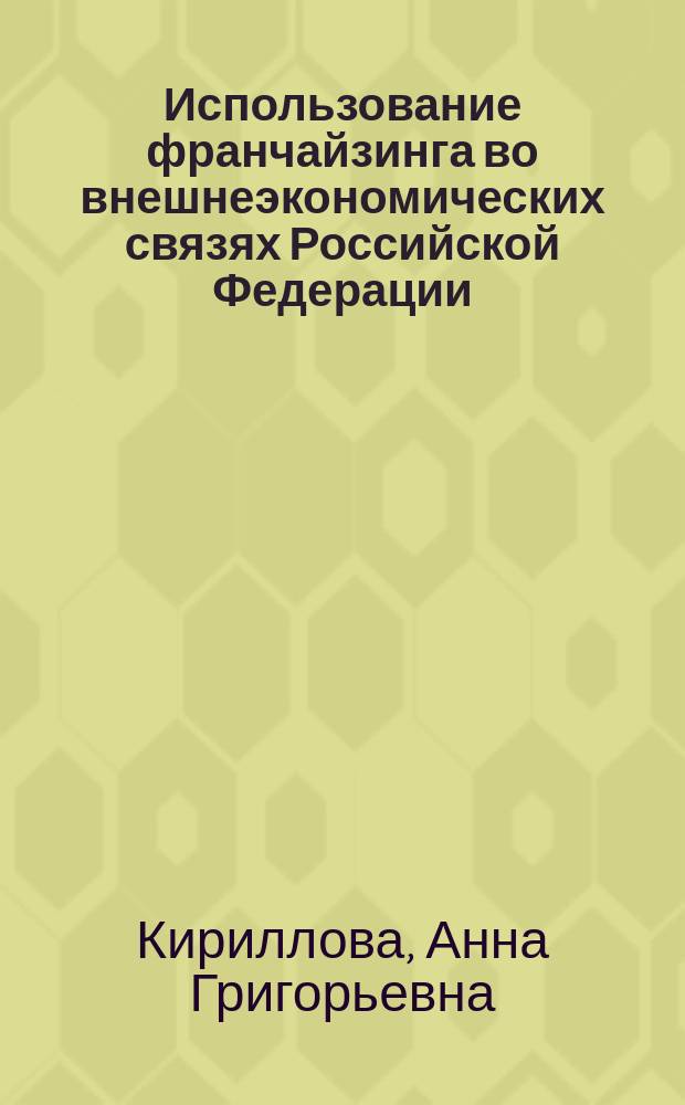 Использование франчайзинга во внешнеэкономических связях Российской Федерации : Автореф. дис. на соиск. учен. степ. к.э.н. : Спец. 08.00.14