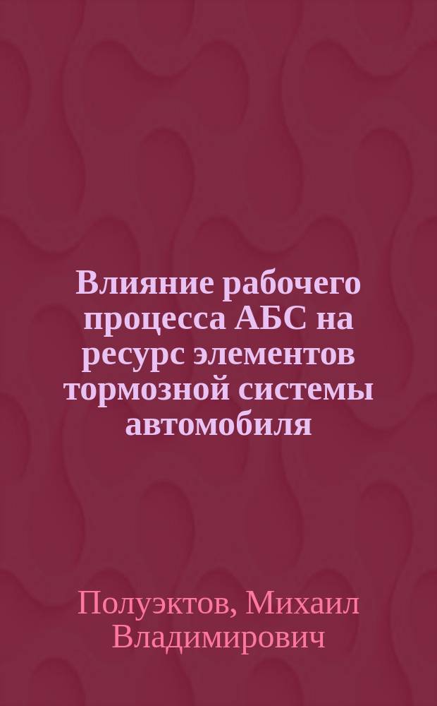 Влияние рабочего процесса АБС на ресурс элементов тормозной системы автомобиля : Автореф. дис. на соиск. учен. степ. к.т.н. : Спец. 05.22.10