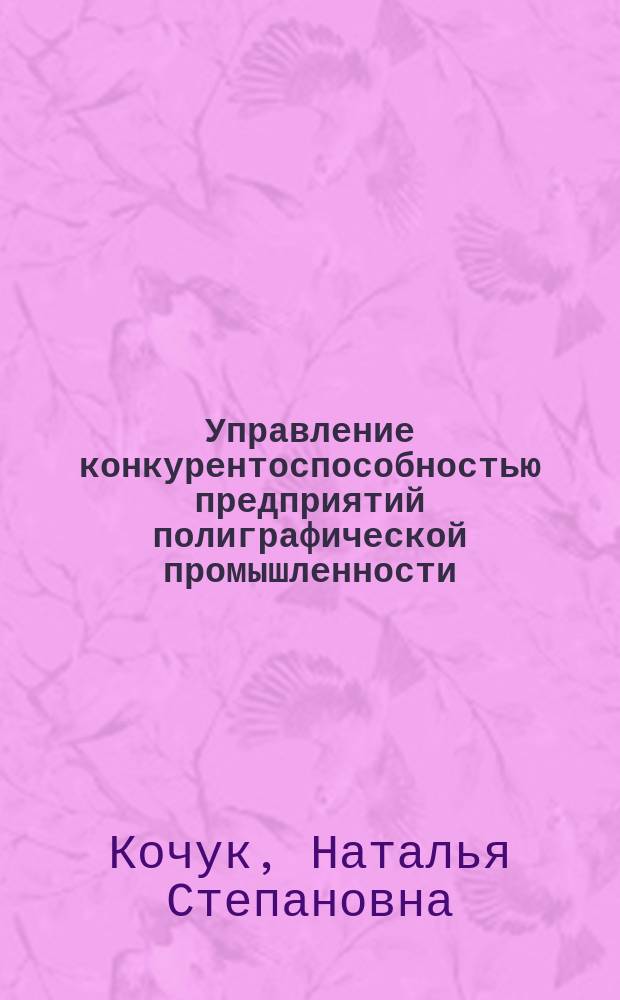 Управление конкурентоспособностью предприятий полиграфической промышленности : Автореф. дис. на соиск. учен. степ. к.э.н. : Спец. 08.00.05