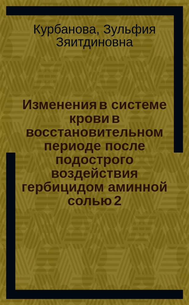 Изменения в системе крови в восстановительном периоде после подострого воздействия гербицидом аминной солью 2,4-дихлорфеноксиуксусной кислоты : (Эксперим. исслед.) : Автореф. дис. на соиск. учен. степ. к.м.н. : Спец. 03.00.04 : Спец. 14.00.16