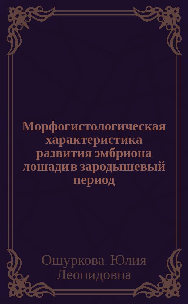 Морфогистологическая характеристика развития эмбриона лошади в зародышевый период : Автореф. дис. на соиск. учен. степ. к.б.н. : Спец. 03.00.13