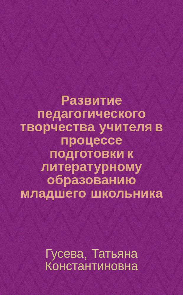 Развитие педагогического творчества учителя в процессе подготовки к литературному образованию младшего школьника : (В системе заоч. пед. образования) : Автореф. дис. на соиск. учен. степ. к.п.н. : Спец. 13.00.08