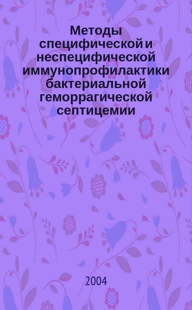 Методы специфической и неспецифической иммунопрофилактики бактериальной геморрагической септицемии (аэромоноза) карпа (Cyprinus carpio L.) : Автореф. дис. на соиск. учен. степ. к.б.н. : Спец. 03.00.10; Спец. 03.00.07