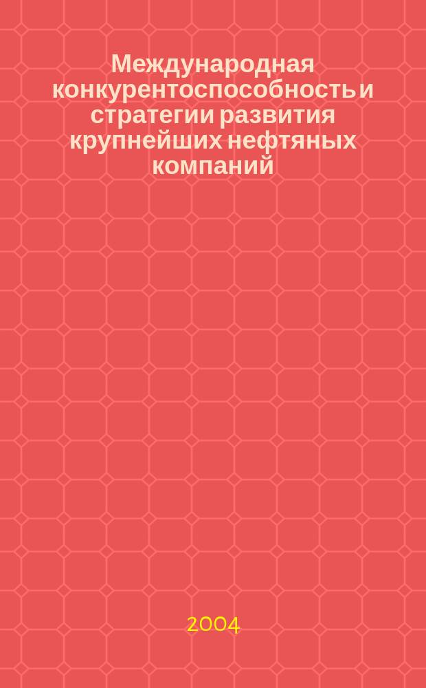 Международная конкурентоспособность и стратегии развития крупнейших нефтяных компаний : Автореф. дис. на соиск. учен. степ. к.э.н. : Спец. 08.00.14