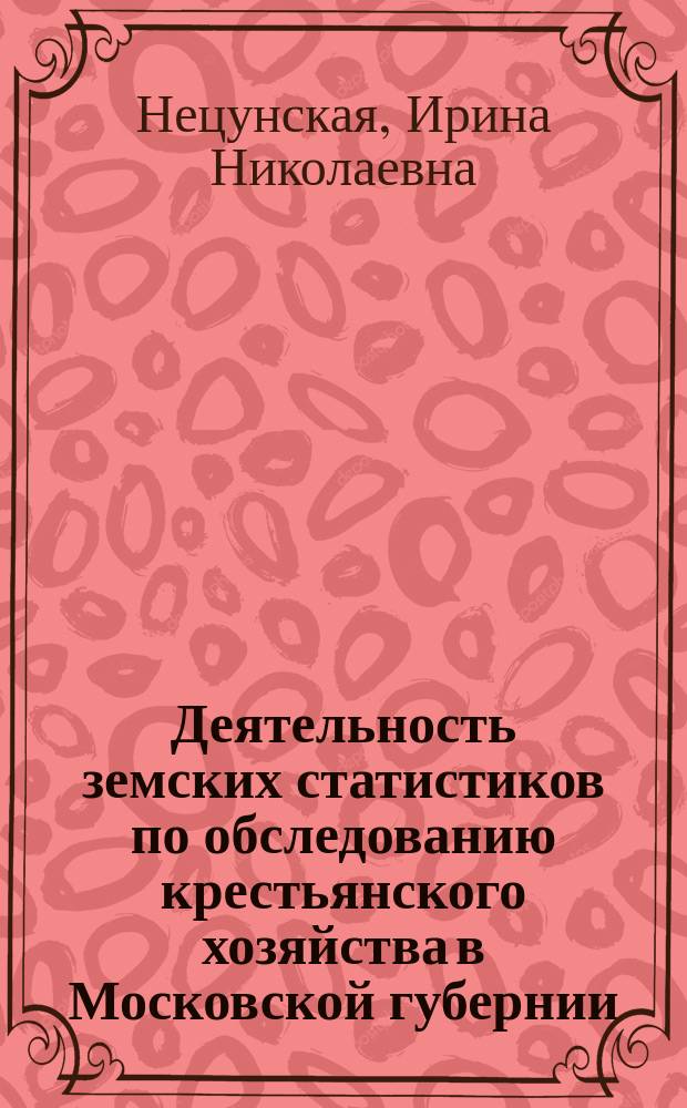 Деятельность земских статистиков по обследованию крестьянского хозяйства в Московской губернии (1876 - 1904 гг.) : Автореф. дис. на соиск. учен. степ. к.ист.н. : Спец. 07.00.02