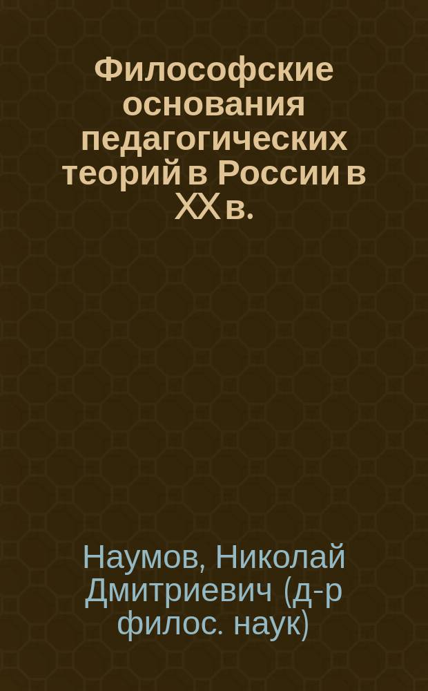 Философские основания педагогических теорий в России в XX в. : Автореф. дис. на соиск. учен. степ. д.филос.н. : Спец. 09.00.13