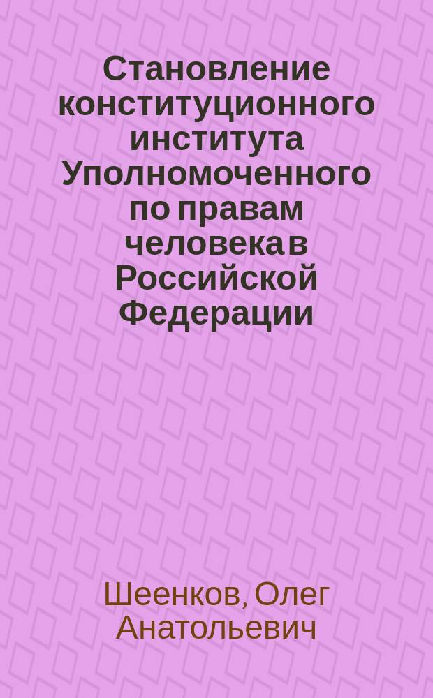 Становление конституционного института Уполномоченного по правам человека в Российской Федерации : монография : спецкурс для каф. Омбудсмана вузов