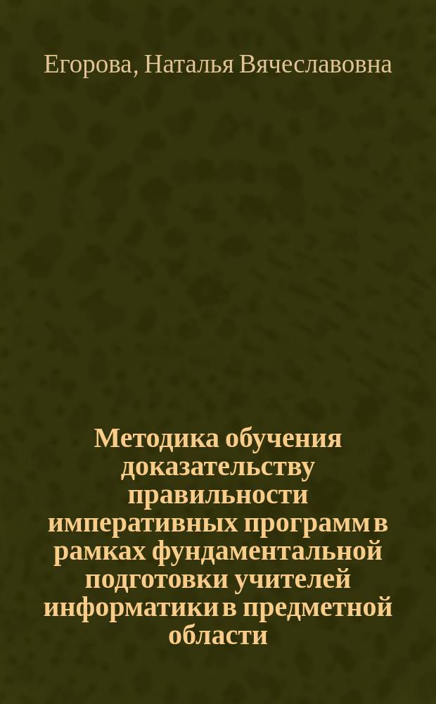 Методика обучения доказательству правильности императивных программ в рамках фундаментальной подготовки учителей информатики в предметной области : Автореф. дис. на соиск. учен. степ. к.п.н. : Спец. 13.00.02