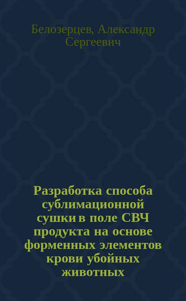 Разработка способа сублимационной сушки в поле СВЧ продукта на основе форменных элементов крови убойных животных : Автореф. дис. на соиск. учен. степ. к.т.н. : Спец. 05.18.12