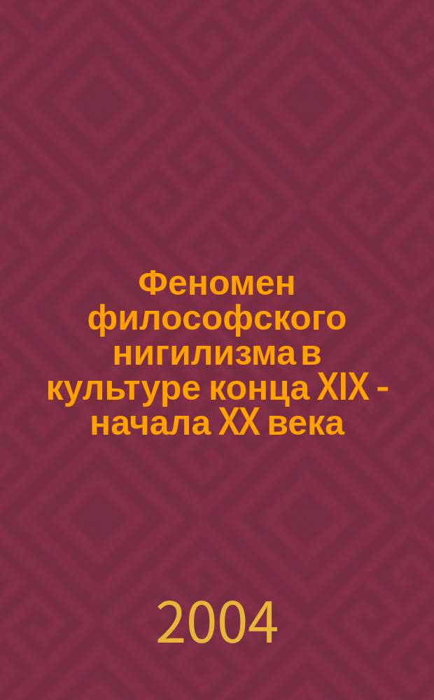 Феномен философского нигилизма в культуре конца XIX - начала XX века : Автореф. дис. на соиск. учен. степ. к.филос.н. : Спец. 09.00.13