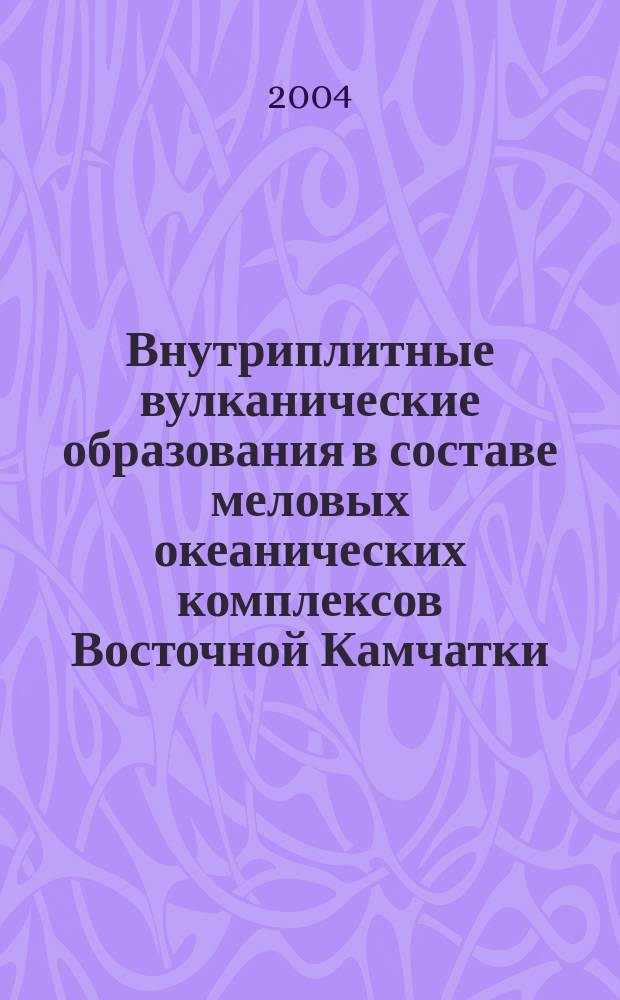 Внутриплитные вулканические образования в составе меловых океанических комплексов Восточной Камчатки : Автореф. дис. на соиск. учен. степ. к.г.-м.н. : Спец. 25.00.01