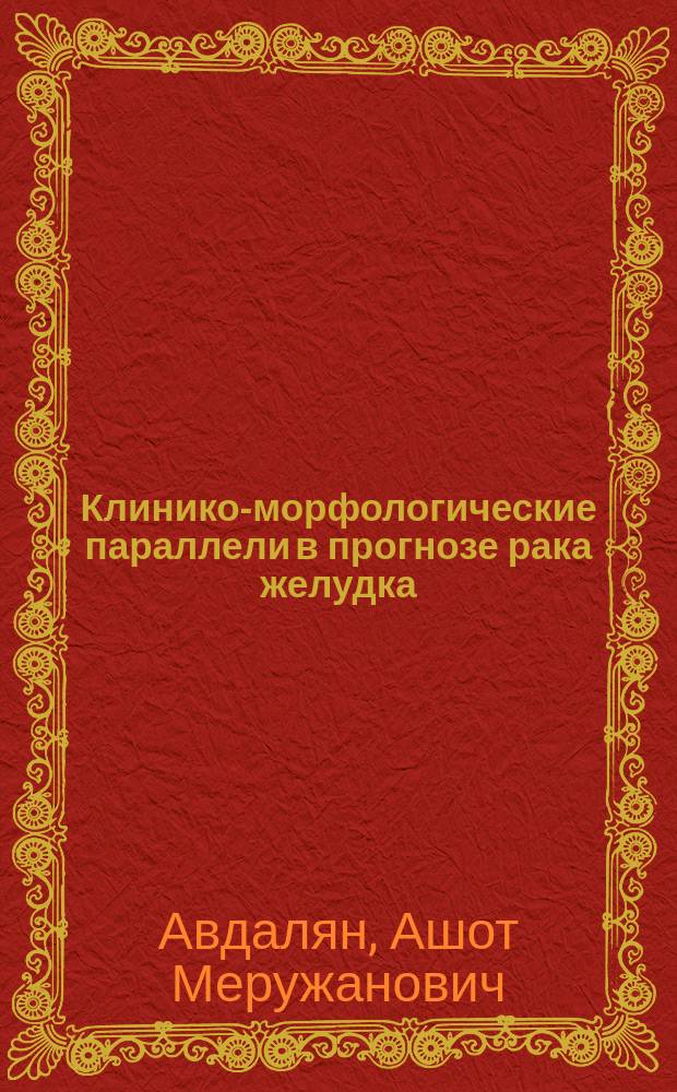 Клинико-морфологические параллели в прогнозе рака желудка : Автореф. дис. на соиск. учен. степ. к.м.н. : Спец. 14.00.14 : Спец. 03.00.25