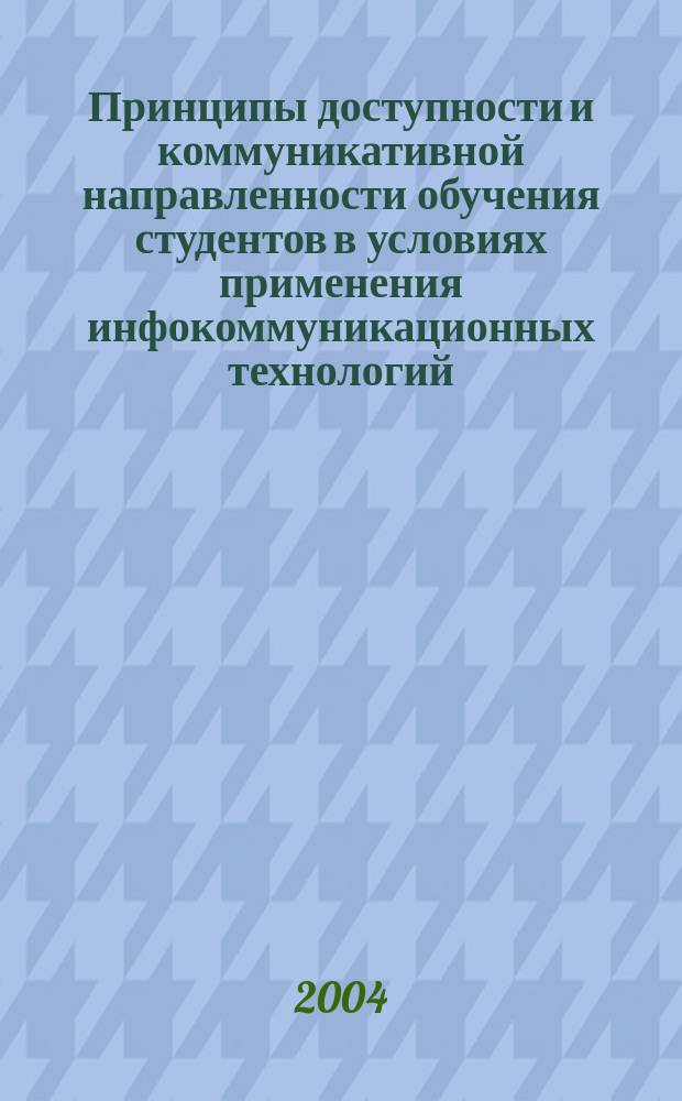 Принципы доступности и коммуникативной направленности обучения студентов в условиях применения инфокоммуникационных технологий : Автореф. дис. на соиск. учен. степ. к.п.н. : Спец. 13.00.08