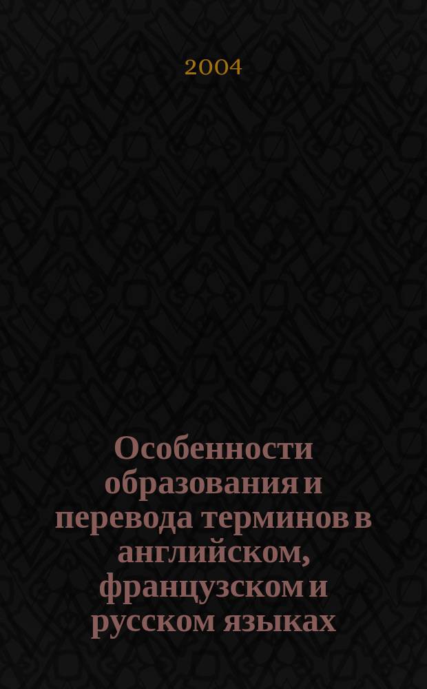 Особенности образования и перевода терминов в английском, французском и русском языках : Автореф. дис. на соиск. учен. степ. к.филол.н. : Спец. 10.02.20