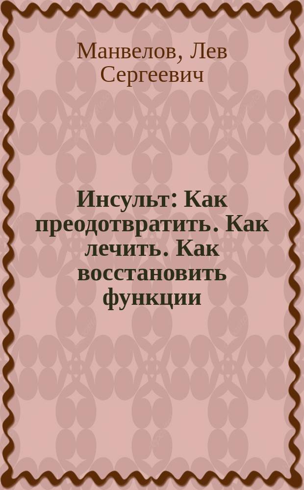 Инсульт : Как преодотвратить. Как лечить. Как восстановить функции