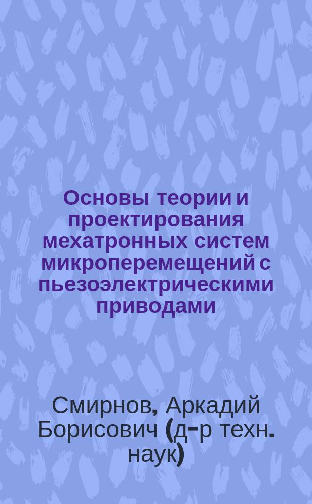Основы теории и проектирования мехатронных систем микроперемещений с пьезоэлектрическими приводами : Автореф. дис. на соиск. учен. степ. д.т.н. : Спец. 05.02.05