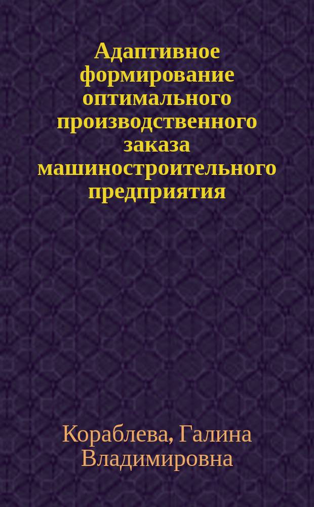 Адаптивное формирование оптимального производственного заказа машиностроительного предприятия : Автореф. дис. на соиск. учен. степ. к.э.н. : Спец. 08.00.13