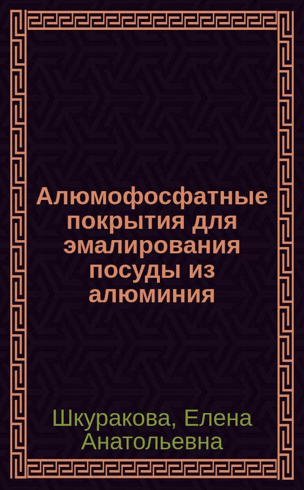 Алюмофосфатные покрытия для эмалирования посуды из алюминия : Автореф. дис. на соиск. учен. степ. к.т.н. : Спец. 05.17.11