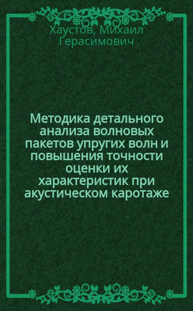 Методика детального анализа волновых пакетов упругих волн и повышения точности оценки их характеристик при акустическом каротаже : Автореф. дис. на соиск. учен. степ. к.т.н. : Спец. 25.00.16