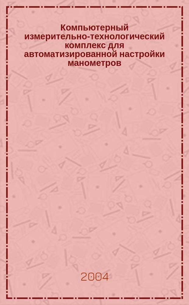 Компьютерный измерительно-технологический комплекс для автоматизированной настройки манометров : Автореф. дис. на соиск. учен. степ. к.т.н. : Спец. 05.13.06
