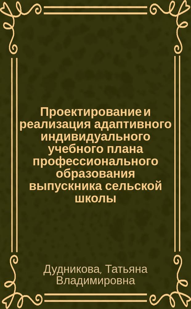 Проектирование и реализация адаптивного индивидуального учебного плана профессионального образования выпускника сельской школы : Автореф. дис. на соиск. учен. степ. к.п.н. : Спец. 13.00.08