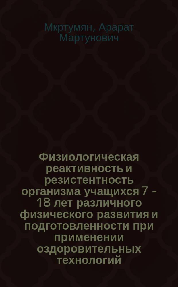 Физиологическая реактивность и резистентность организма учащихся 7 - 18 лет различного физического развития и подготовленности при применении оздоровительных технологий : Автореф. дис. на соиск. учен. степ. д.м.н. : Спец. 03.00.13