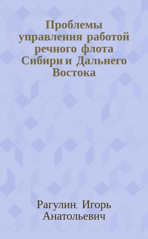 Проблемы управления работой речного флота Сибири и Дальнего Востока : Автореф. дис. на соиск. учен. степ. д.т.н. : Спец. 05.22.19