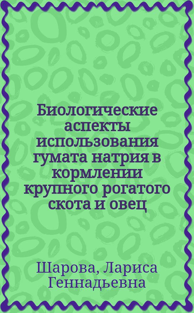 Биологические аспекты использования гумата натрия в кормлении крупного рогатого скота и овец : Автореф. дис. на соиск. учен. степ. д.б.н. : Спец. 06.02.02