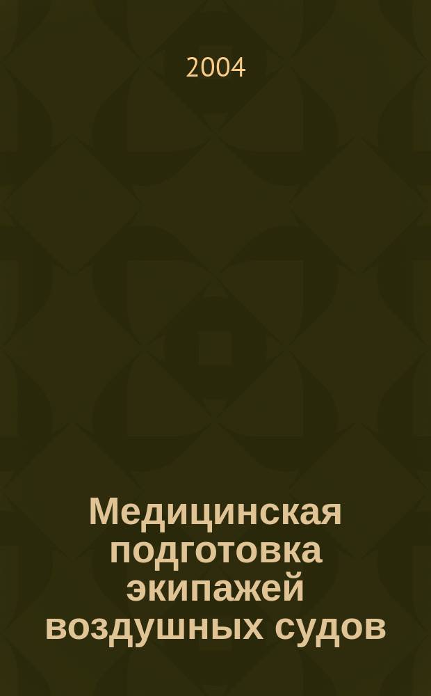 Медицинская подготовка экипажей воздушных судов : учеб. пособие : для обучения экипажей воздуш. судов по курсам "Оказание первой мед. помощи на борту воздуш. судна" и "Профилактика инфекц. болезней на воздуш. трансп."