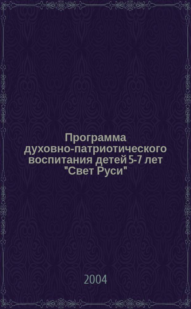 Программа духовно-патриотического воспитания детей 5-7 лет "Свет Руси" : Пособие по реализации гос. программы "Патриотическое воспитание граждан Российской Федерации на 2001-2005 годы"