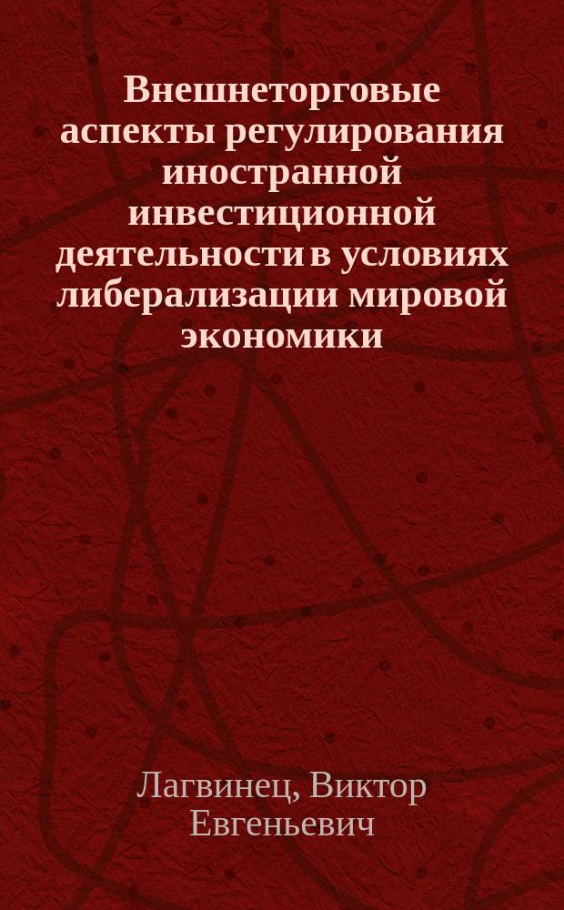 Внешнеторговые аспекты регулирования иностранной инвестиционной деятельности в условиях либерализации мировой экономики : Автореф. дис. на соиск. учен. степ. к.э.н. : Спец. 08.00.14