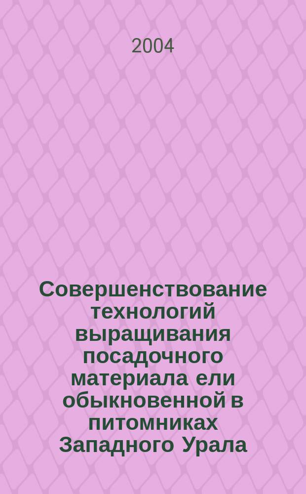 Совершенствование технологий выращивания посадочного материала ели обыкновенной в питомниках Западного Урала : (На прим. Перм. обл.) : Автореф. дис. на соиск. учен. степ. к.с.-х.н. : Спец. 06.03.01