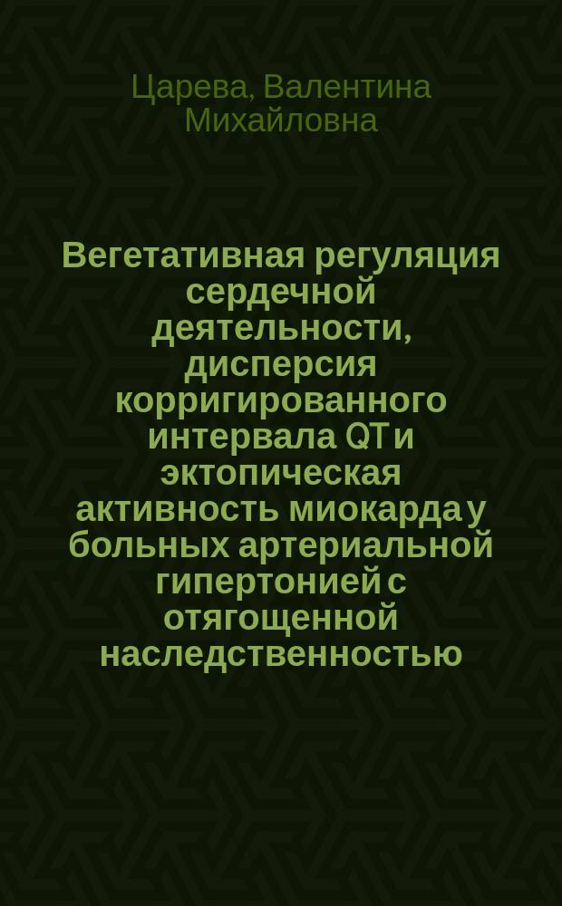 Вегетативная регуляция сердечной деятельности, дисперсия корригированного интервала QT и эктопическая активность миокарда у больных артериальной гипертонией с отягощенной наследственностью : Автореф. дис. на соиск. учен. степ. к.м.н. : Спец. 14.00.05; Спец. 14.00.06