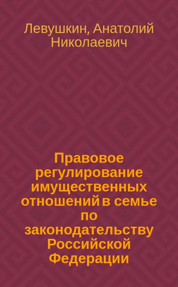 Правовое регулирование имущественных отношений в семье по законодательству Российской Федерации : Автореф. дис. на соиск. учен. степ. к.ю.н. : Спец. 12.00.03