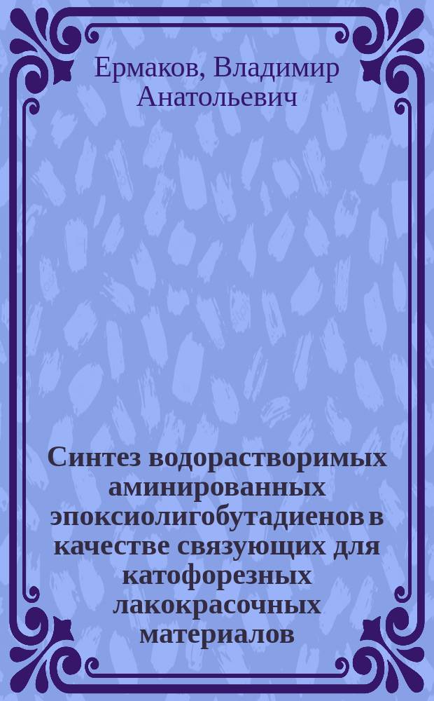Синтез водорастворимых аминированных эпоксиолигобутадиенов в качестве связующих для катофорезных лакокрасочных материалов : Автореф. дис. на соиск. учен. степ. к.х.н. : Спец. 02.00.06