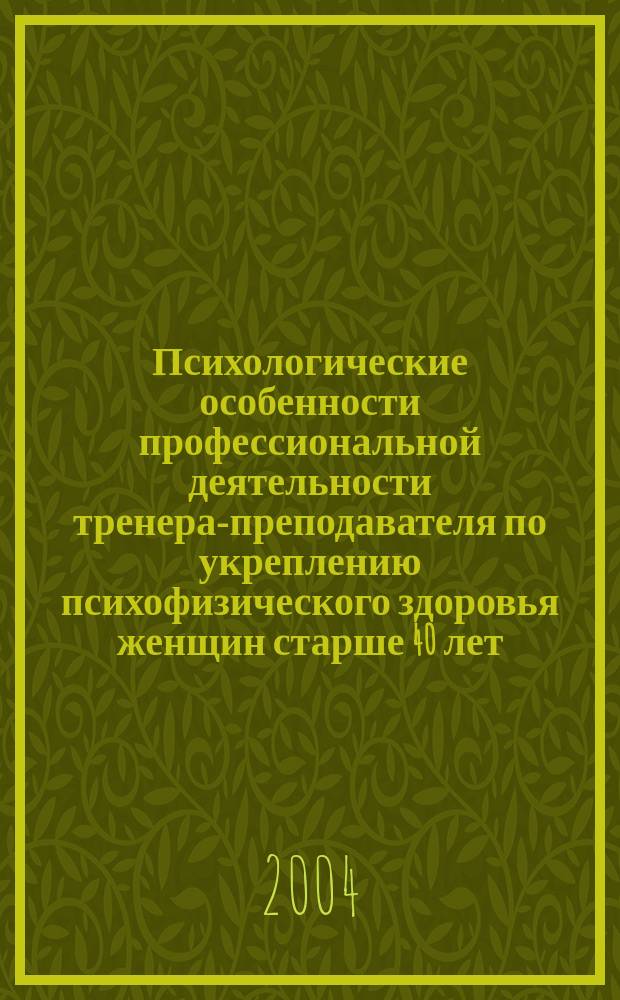 Психологические особенности профессиональной деятельности тренера-преподавателя по укреплению психофизического здоровья женщин старше 40 лет : Автореф. дис. на соиск. учен. степ. к.психол.н. : Спец. 19.00.03