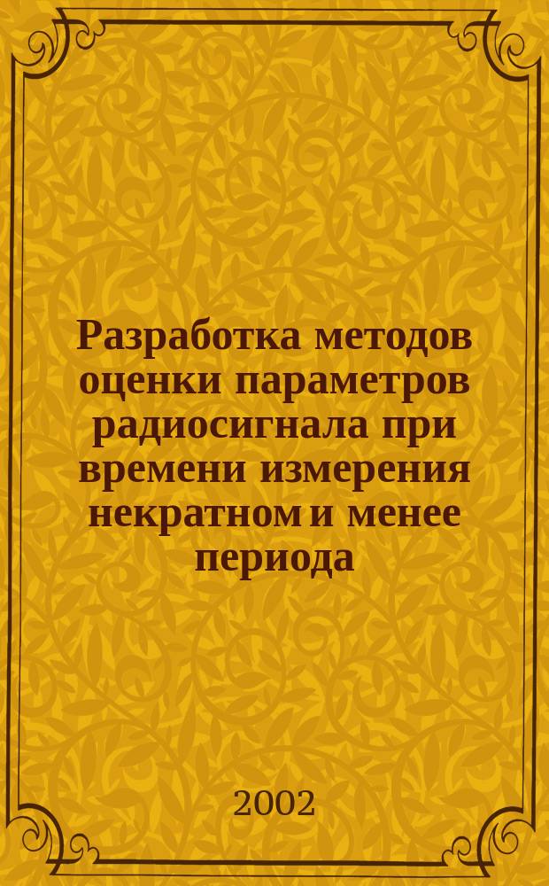 Разработка методов оценки параметров радиосигнала при времени измерения некратном и менее периода : автореф. дис. на соиск. учен. степ. к.т.н. : спец. 05.12.04