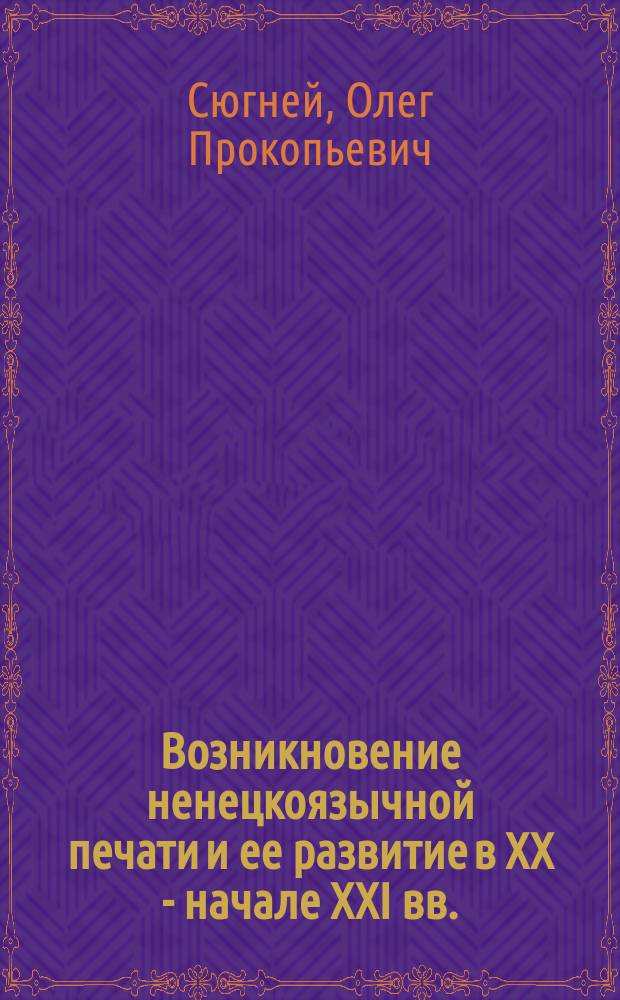 Возникновение ненецкоязычной печати и ее развитие в XX - начале XXI вв. : Автореф. дис. на соиск. учен. степ. к.филол.н. : Спец. 10.01.10