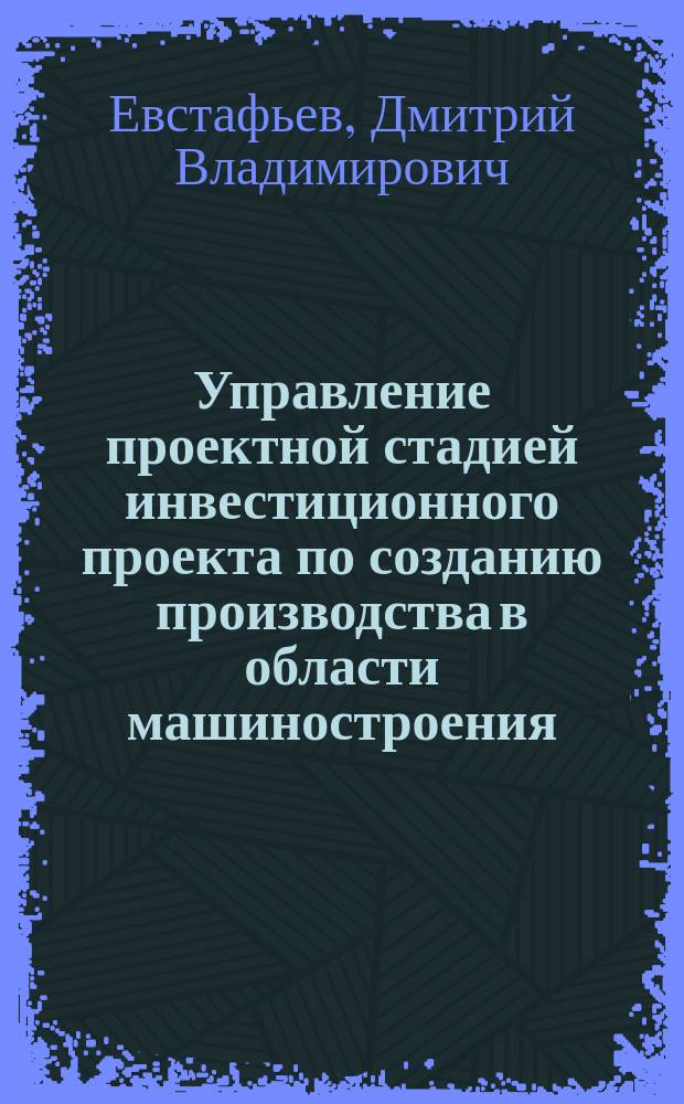Управление проектной стадией инвестиционного проекта по созданию производства в области машиностроения : Автореф. дис. на соиск. учен. степ. к.э.н. : Спец. 08.00.05