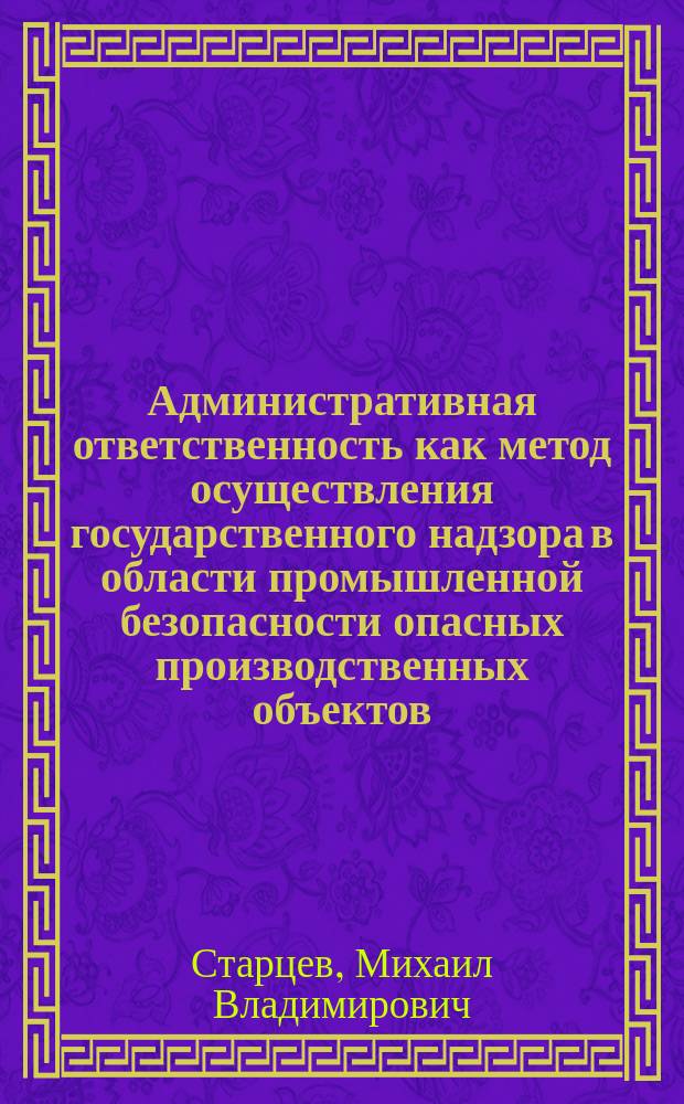 Административная ответственность как метод осуществления государственного надзора в области промышленной безопасности опасных производственных объектов: (На прим. объектов горноруд. пром-сти) : Автореф. дис. на соиск. учен. степ. к.т.н. : Спец. 05.26.03
