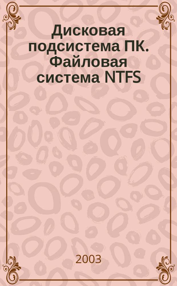 Дисковая подсистема ПК. Файловая система NTFS : Учеб. пособие
