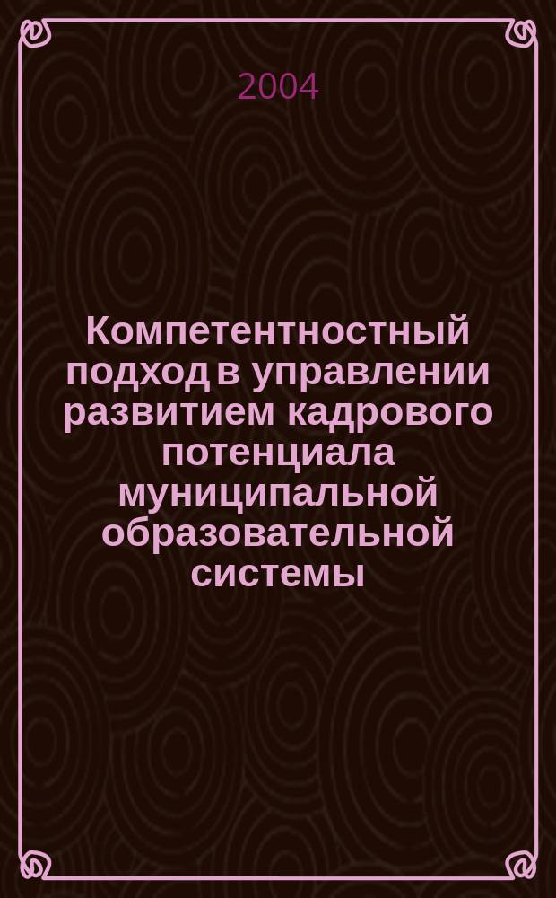 Компетентностный подход в управлении развитием кадрового потенциала муниципальной образовательной системы : Автореф. дис. на соиск. учен. степ. к.п.н. : Спец. 13.00.01