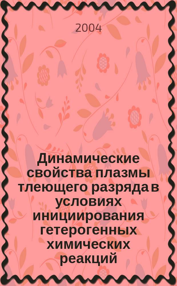 Динамические свойства плазмы тлеющего разряда в условиях инициирования гетерогенных химических реакций : Автореф. дис. на соиск. учен. степ. к.х.н. : Спец. 02.00.04