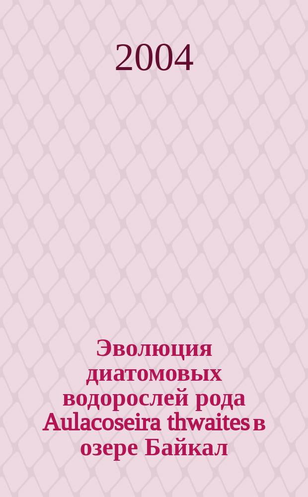 Эволюция диатомовых водорослей рода Aulacoseira thwaites в озере Байкал : Автореф. дис. на соиск. учен. степ. д.б.н. : Спец. 03.00.05