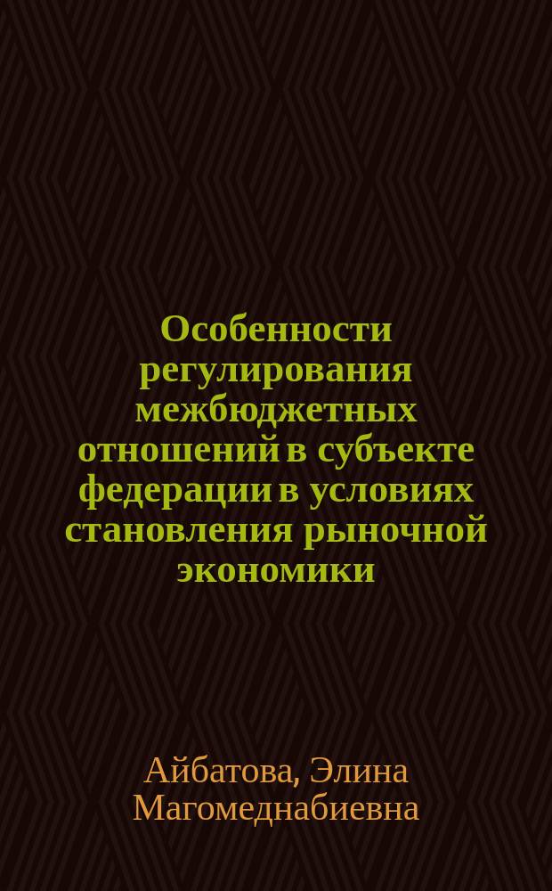 Особенности регулирования межбюджетных отношений в субъекте федерации в условиях становления рыночной экономики : Автореф. дис. на соиск. учен. степ. к.э.н. : Спец. 08.00.10